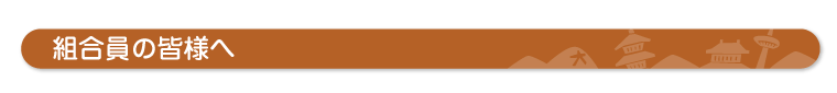 組合員のみなさまへ